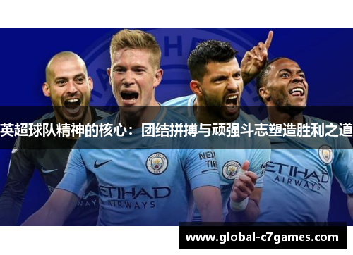 英超球队精神的核心：团结拼搏与顽强斗志塑造胜利之道