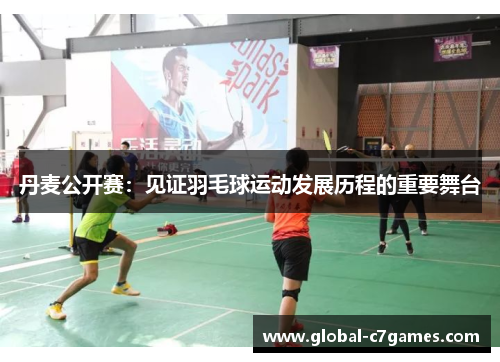 丹麦公开赛：见证羽毛球运动发展历程的重要舞台