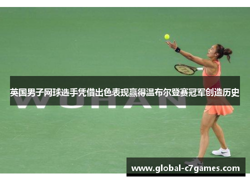 英国男子网球选手凭借出色表现赢得温布尔登赛冠军创造历史