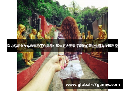以内马尔女友布鲁娜的工作揭秘：聚焦五大要素探索她的职业生涯与发展路径