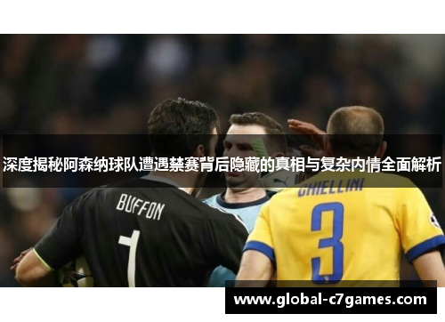 深度揭秘阿森纳球队遭遇禁赛背后隐藏的真相与复杂内情全面解析