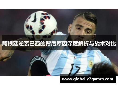 阿根廷逆袭巴西的背后原因深度解析与战术对比